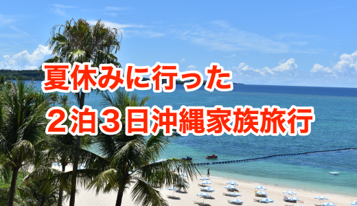 【沖縄】夏休みの２泊３日沖縄家族旅行記・レンタカーなしで楽しみました！
